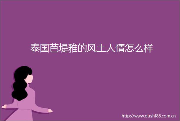 泰国芭堤雅的风土人情怎么样