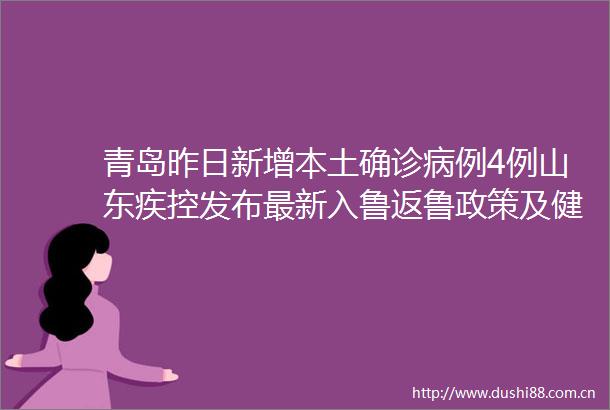 青岛昨日新增本土确诊病例4例山东疾控发布最新入鲁返鲁政策及健康提示