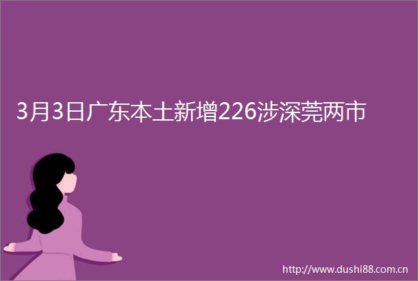 3月3日广东本土新增226涉深莞两市