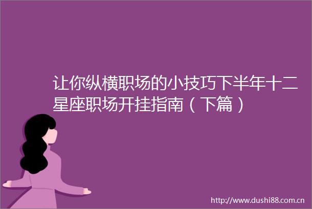 让你纵横职场的小技巧下半年十二星座职场开挂指南（下篇）