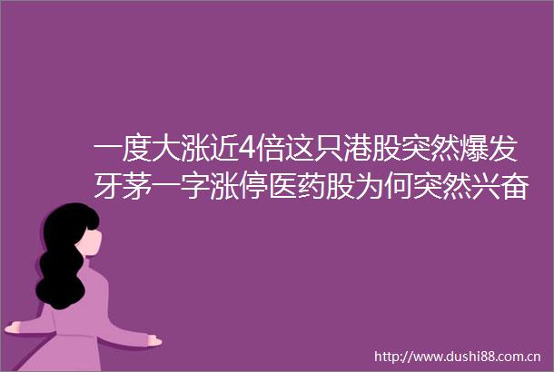 一度大涨近4倍这只港股突然爆发牙茅一字涨停医药股为何突然兴奋