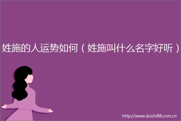 姓施的人运势如何（姓施叫什么名字好听）