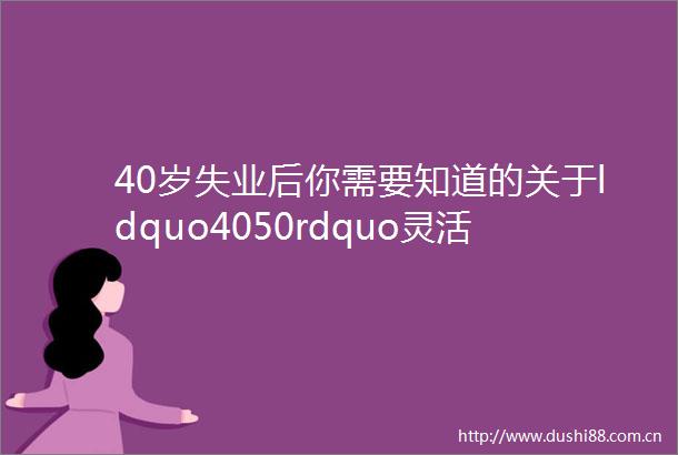 40岁失业后你需要知道的关于ldquo4050rdquo灵活就业社保补贴那些事给咱发钱啦不知道就太可惜了
