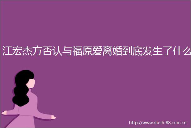 江宏杰方否认与福原爱离婚到底发生了什么