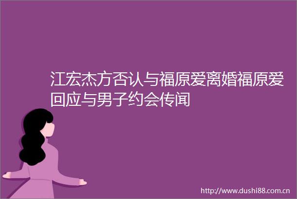 江宏杰方否认与福原爱离婚福原爱回应与男子约会传闻