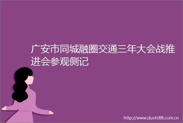 广安市同城融圈交通三年大会战推进会参观侧记