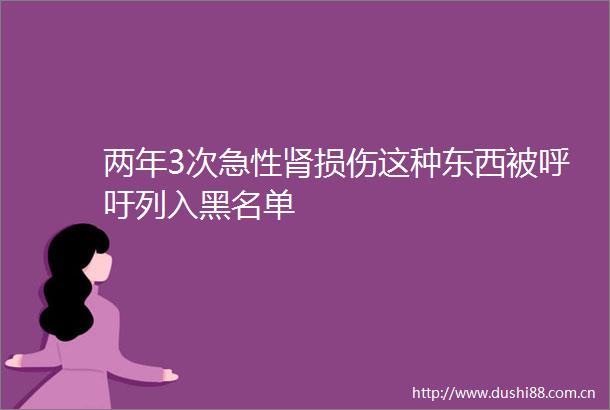 两年3次急性肾损伤这种东西被呼吁列入黑名单