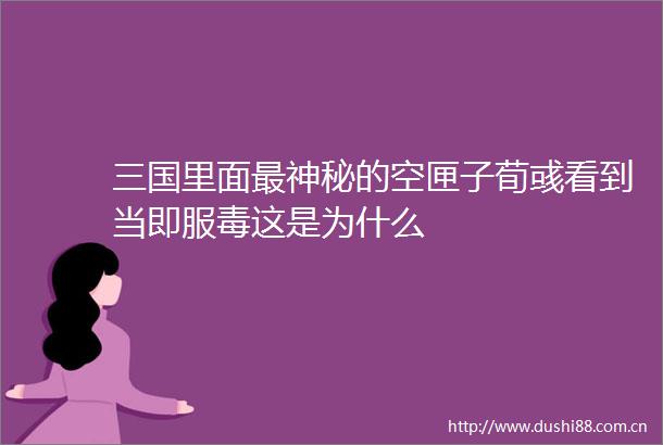 三国里面最神秘的空匣子荀彧看到当即服毒这是为什么
