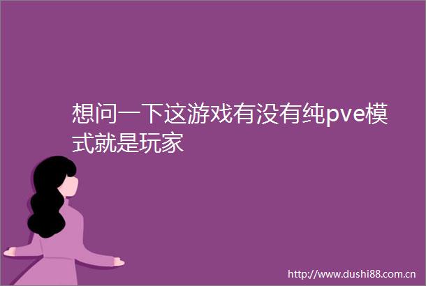 想问一下这游戏有没有纯pve模式就是玩家