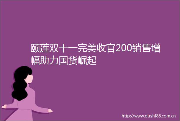 颐莲双十一完美收官200销售增幅助力国货崛起