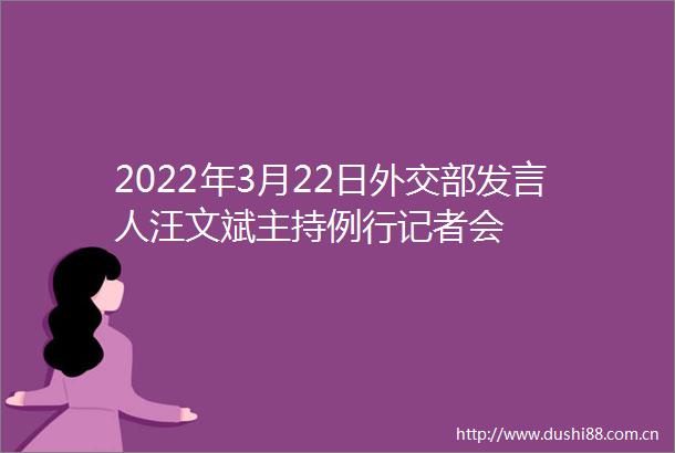 2022年3月22日外交部发言人汪文斌主持例行记者会