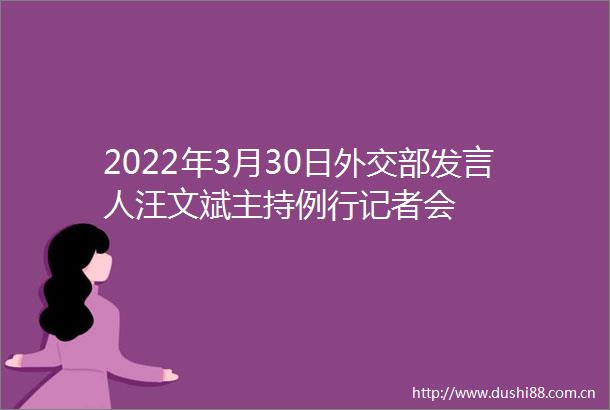 2022年3月30日外交部发言人汪文斌主持例行记者会