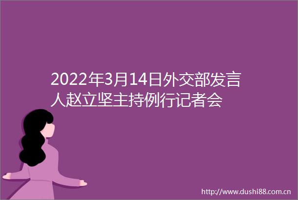 2022年3月14日外交部发言人赵立坚主持例行记者会