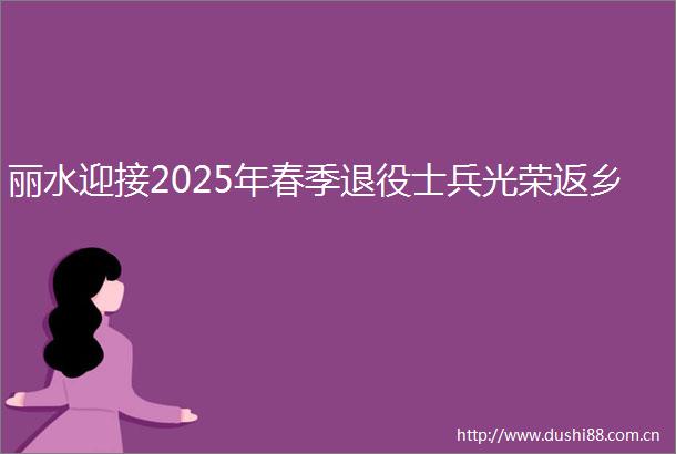 丽水迎接2025年春季退役士兵光荣返乡