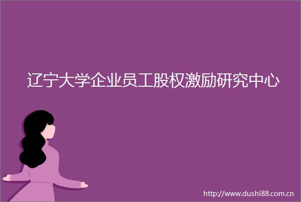 辽宁大学企业员工股权激励研究中心