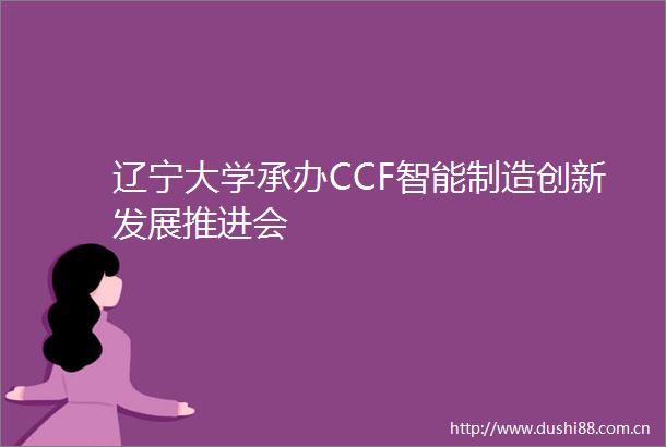 辽宁大学承办CCF智能制造创新发展推进会
