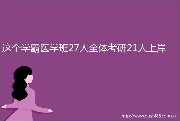 这个学霸医学班27人全体考研21人上岸