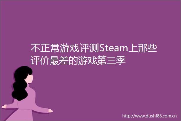 不正常游戏评测Steam上那些评价最差的游戏第三季