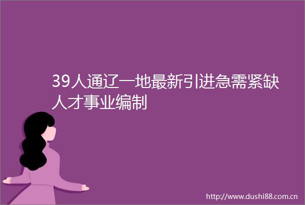 39人通辽一地最新引进急需紧缺人才事业编制