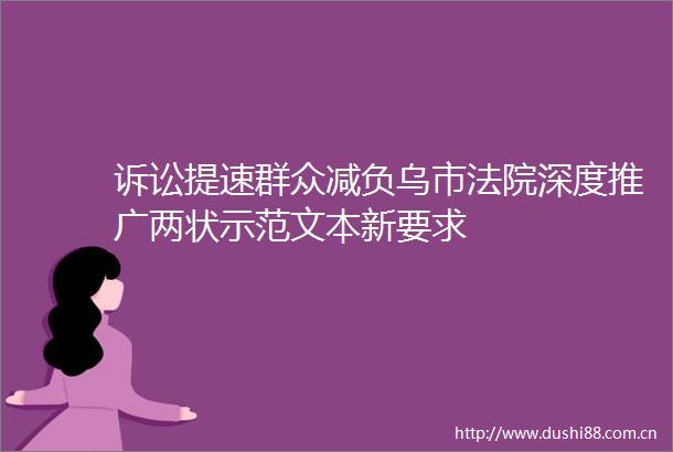 诉讼提速群众减负乌市深度推广两状示范文本新要求