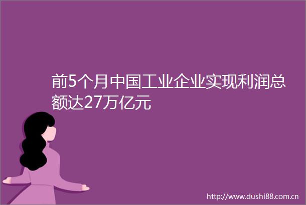 前5个月工业企业实现利润总额达27万亿元