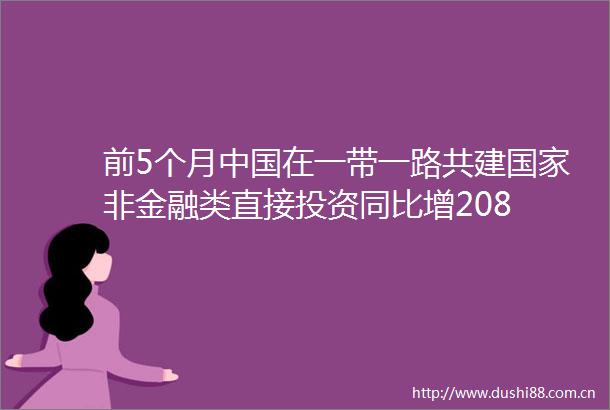 前5个月在一带一路共建非金融类直接投资同比增208