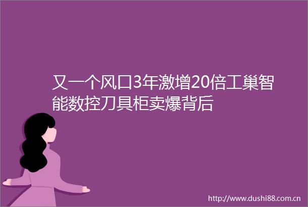 又一个风口3年激增20倍工巢智能数控刀具柜卖爆背后