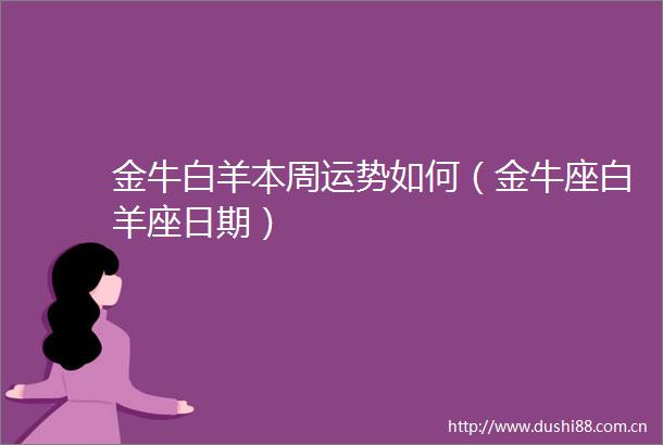 金牛白羊本周运势如何（金牛座白羊座日期）