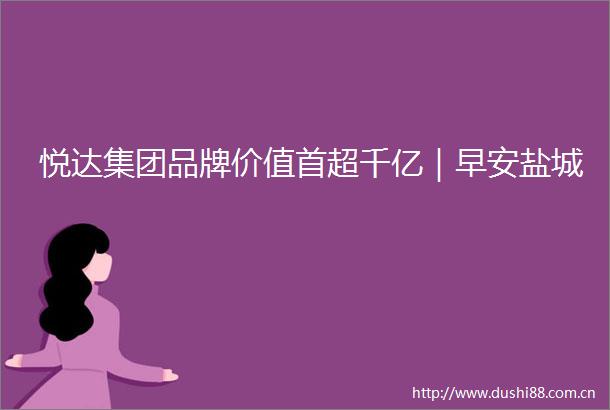 悦达集团品牌价值首超千亿｜早安盐城