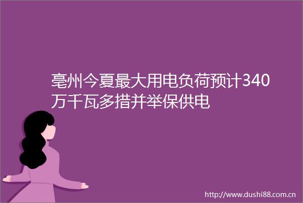 亳州今夏最大用电负荷预计340万千瓦多措并举保供电