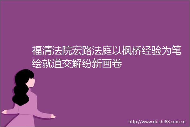 福清宏路以枫桥经验为笔绘就道交解纷新画卷