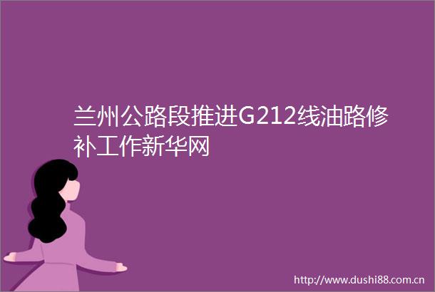 兰州公路段推进G212线油路修补工作新华网