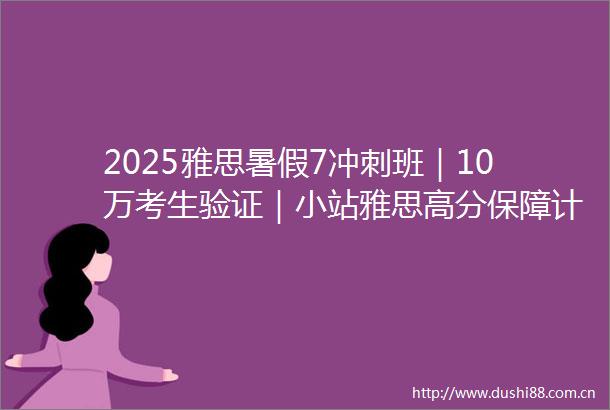 2025雅思暑假7冲刺班｜10万考生验证｜小站雅思高分保障计划