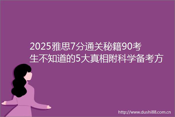 2025雅思7分通关秘籍90考生不知道的5大真相附科学备考方案