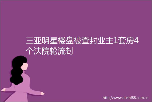 三亚明星楼盘被查封业主1套房4个轮流封