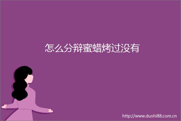 怎么分辩蜜蜡烤过没有