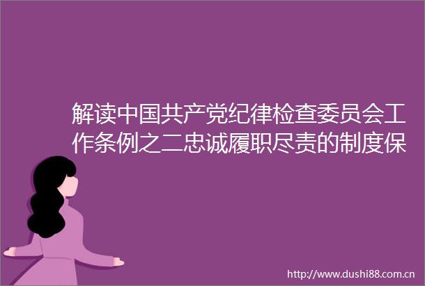 解读纪律检查委员会工作条例之二忠诚履职尽责的制度保证