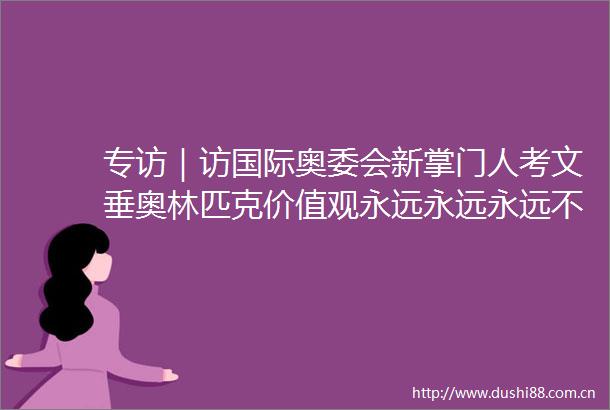 专访｜访国际奥委会新掌门人考文垂奥林匹克价值观永远永远永远不能妥协