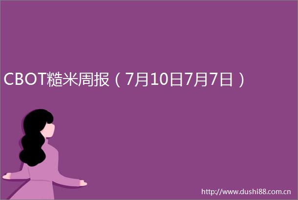 CBOT糙米周报（7月10日7月7日）