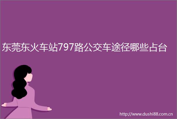 东莞东火车站797路公交车途径哪些占台