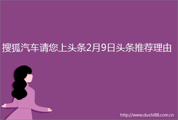 搜狐汽车请您上头条2月9日头条推荐理由