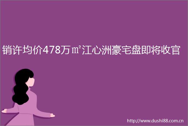 销许均价478万㎡江心洲豪宅盘即将收官