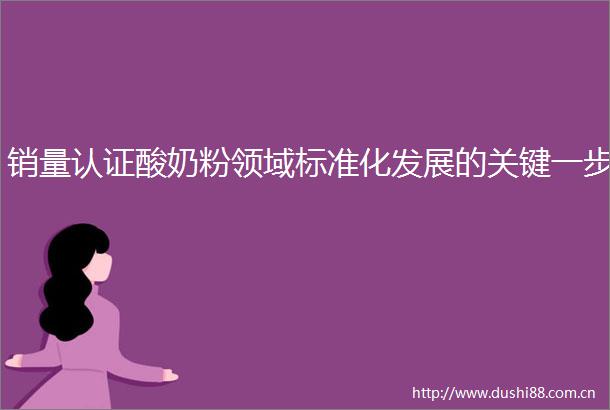 销量认证酸奶粉领域标准化发展的关键一步