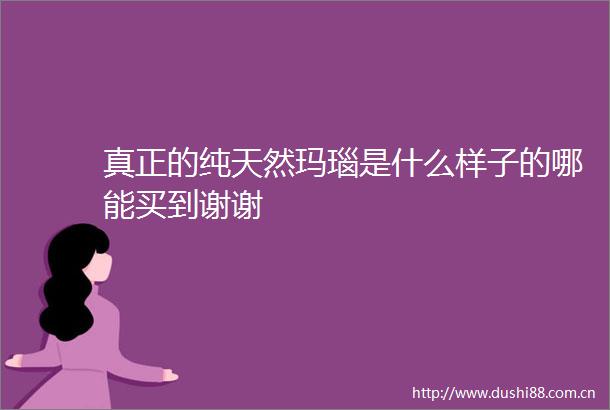 真正的纯天然玛瑙是什么样子的哪能买到谢谢