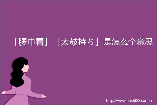 「腰巾着」「太鼓持ち」是怎么个意思