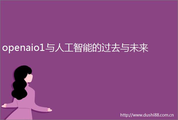openaio1与人工智能的过去与未来