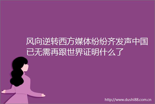 风向逆转西方媒体纷纷齐发声已无需再跟世界证明什么了