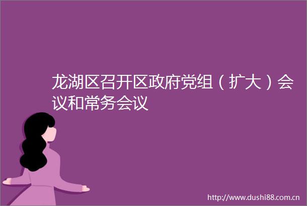 龙湖区召开区党组（扩大）会议和常务会议