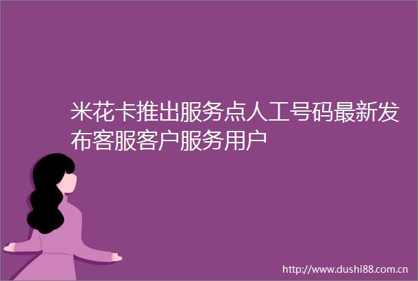 米花卡推出服务点人工号码最新发布客服客户服务用户