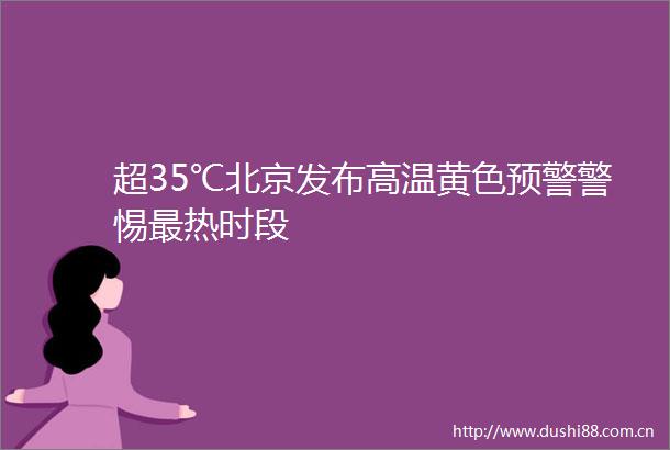 超35℃北京发布高温黄色预警警惕最热时段